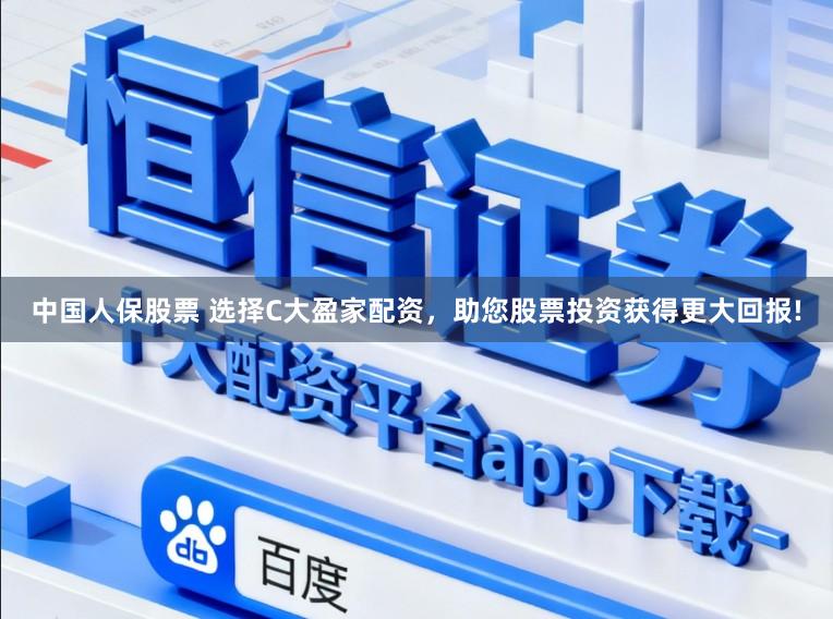 中国人保股票 选择C大盈家配资，助您股票投资获得更大回报!
