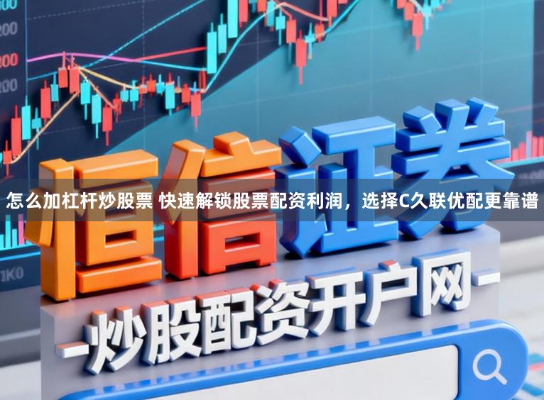 怎么加杠杆炒股票 快速解锁股票配资利润,选择C久联优配更靠谱