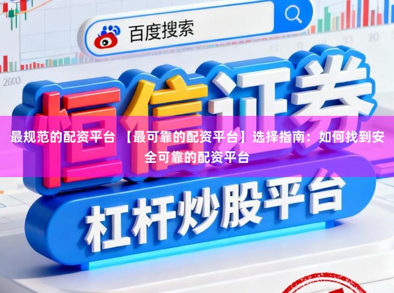 最规范的配资平台 【最可靠的配资平台】选择指南：如何找到安全可靠的配资平台