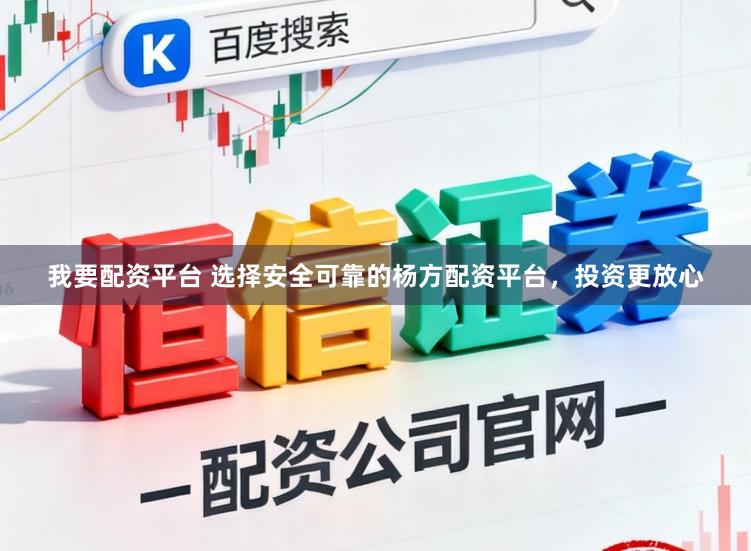 我要配资平台 选择安全可靠的杨方配资平台,投资更放心