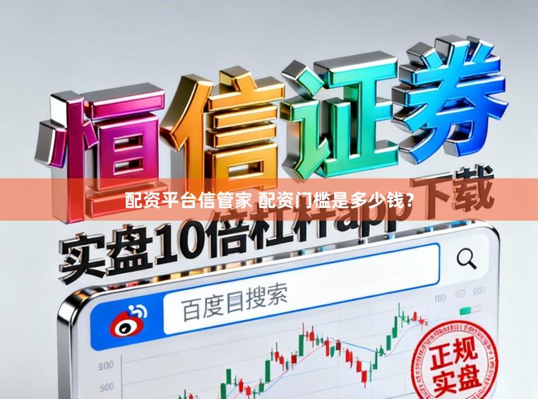配资平台信管家 配资门槛是多少钱？