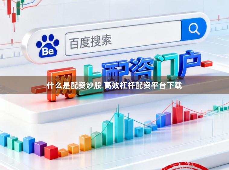 什么是配资炒股 高效杠杆配资平台下载