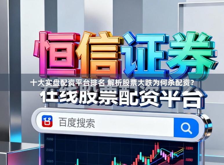 十大实盘配资平台排名 解析股票大跌为何杀配资？