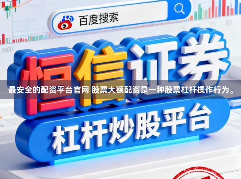 最安全的配资平台官网 股票大额配资是一种股票杠杆操作行为。