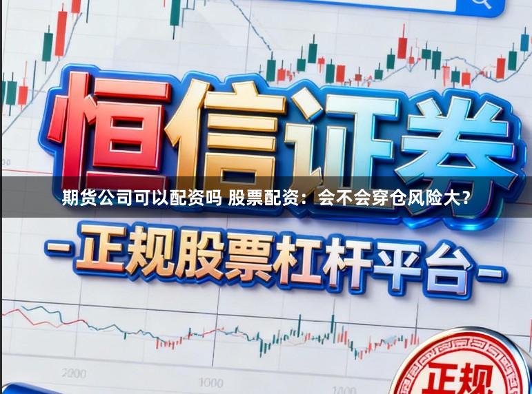 期货公司可以配资吗 股票配资:会不会穿仓风险大?