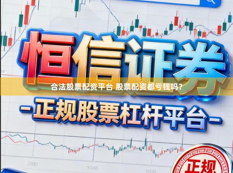 合法股票配资平台 股票配资都亏钱吗？