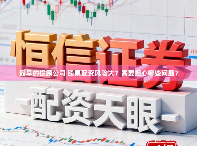 最早的投顾公司 股票配资风险大？需要担心哪些问题？