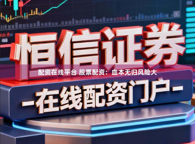 配资在线平台 股票配资：血本无归风险大