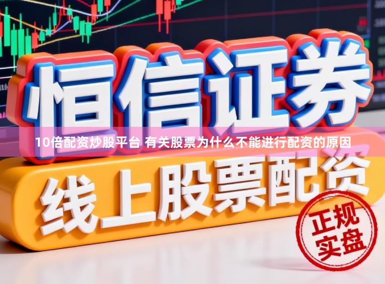 10倍配资炒股平台 有关股票为什么不能进行配资的原因