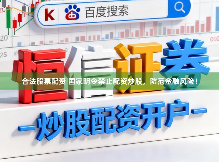 合法股票配资 国家明令禁止配资炒股，防范金融风险！