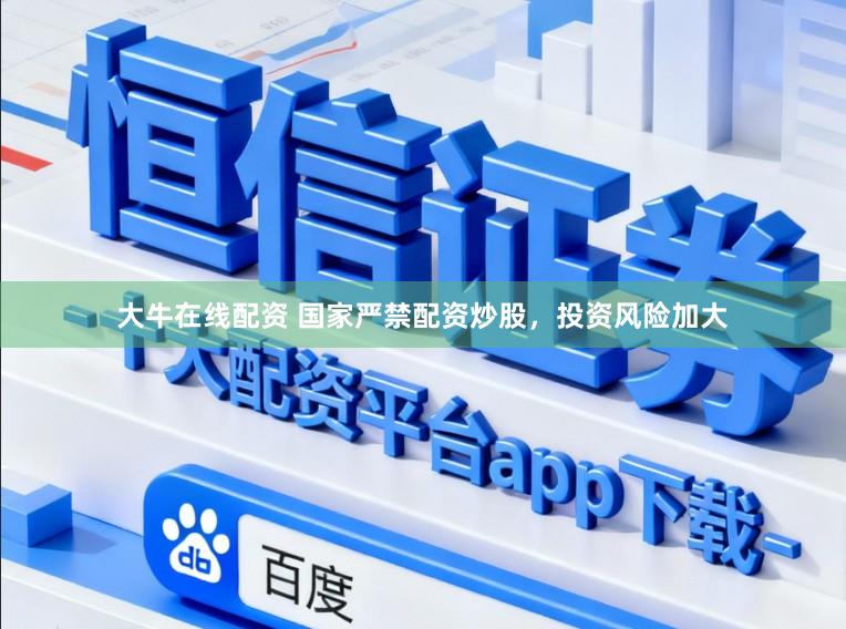 大牛在线配资 国家严禁配资炒股,投资风险加大
