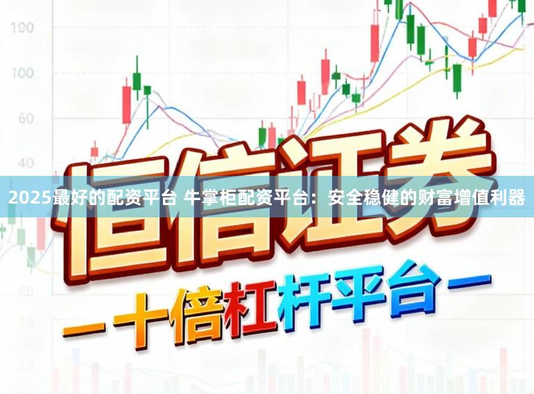 2025最好的配资平台 牛掌柜配资平台：安全稳健的财富增值利器