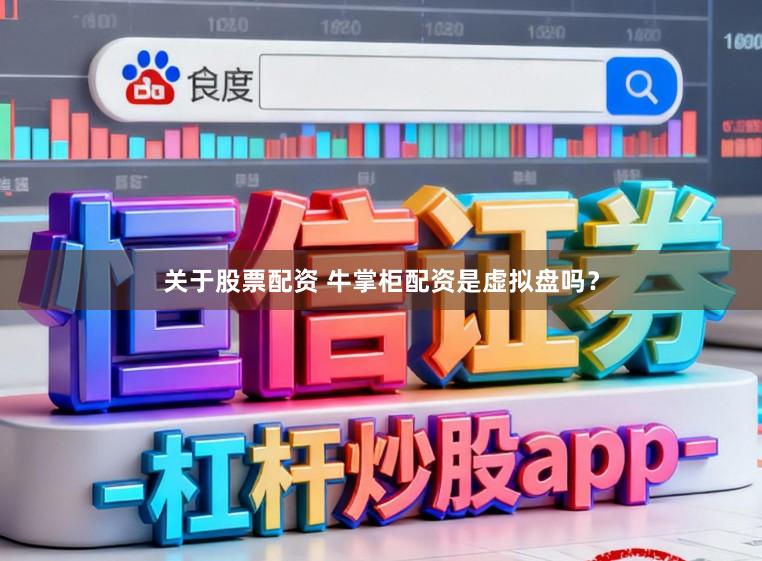 关于股票配资 牛掌柜配资是虚拟盘吗？