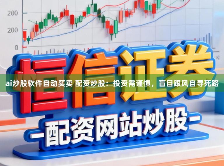 ai炒股软件自动买卖 配资炒股：投资需谨慎，盲目跟风自寻死路
