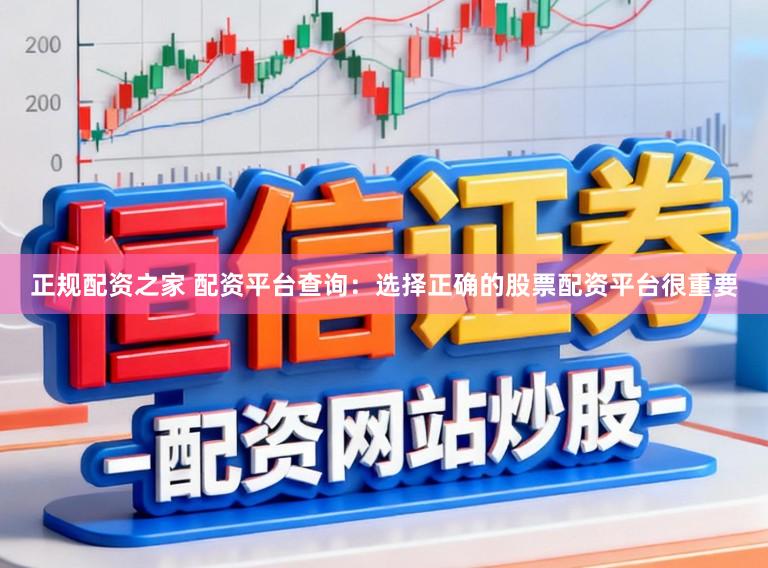 正规配资之家 配资平台查询:选择正确的股票配资平台很重要