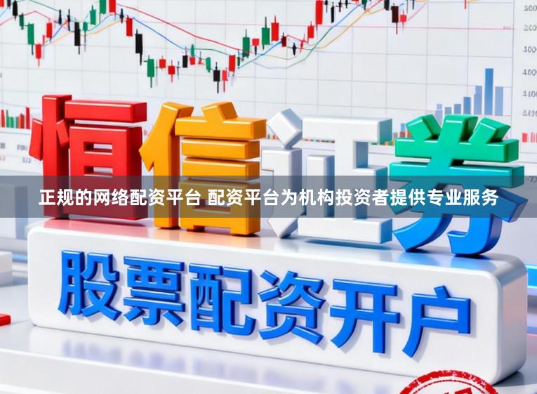 正规的网络配资平台 配资平台为机构投资者提供专业服务