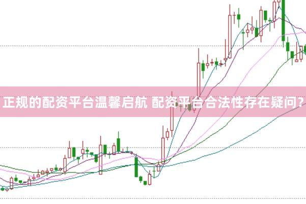 正规的配资平台温馨启航 配资平台合法性存在疑问?