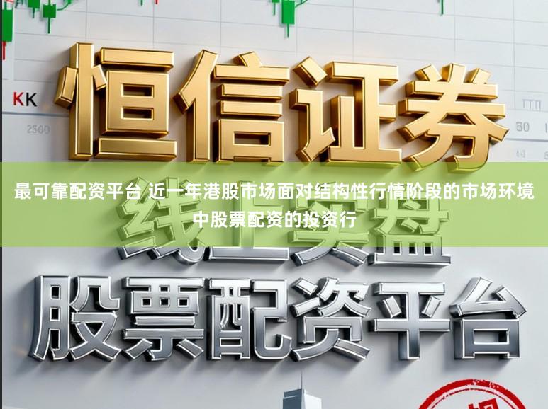 最可靠配资平台 近一年港股市场面对结构性行情阶段的市场环境中股票配资的投资行