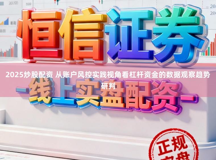2025炒股配资 从账户风控实践视角看杠杆资金的数据观察趋势研判
