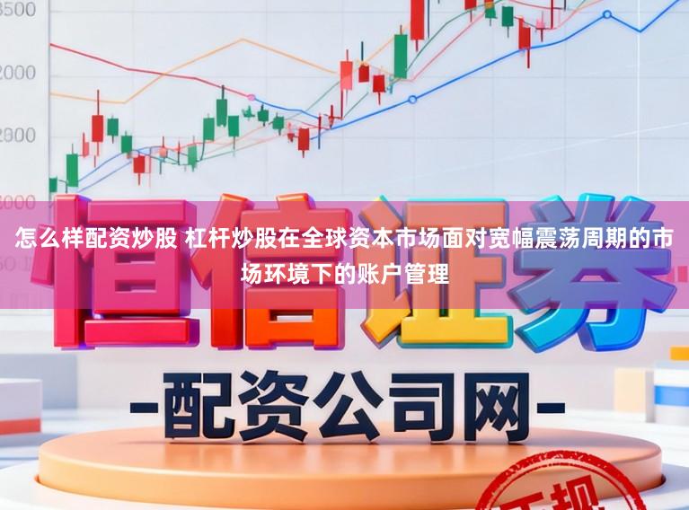 怎么样配资炒股 杠杆炒股在全球资本市场面对宽幅震荡周期的市场环境下的账户管理