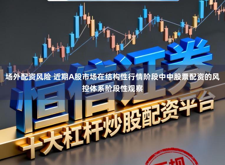 场外配资风险 近期A股市场在结构性行情阶段中中股票配资的风控体系阶段性观察