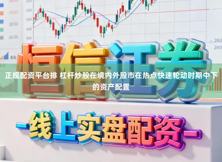 正规配资平台排 杠杆炒股在境内外股市在热点快速轮动时期中下的资产配置