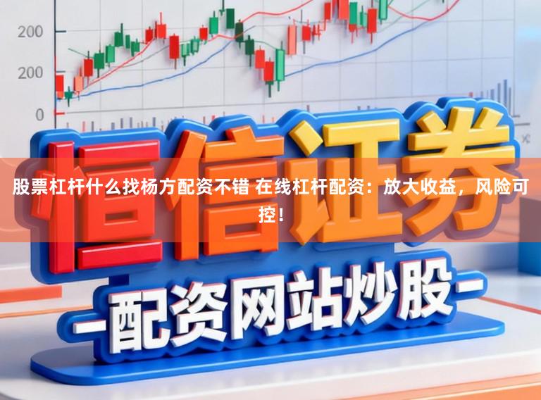 股票杠杆什么找杨方配资不错 在线杠杆配资：放大收益，风险可控！