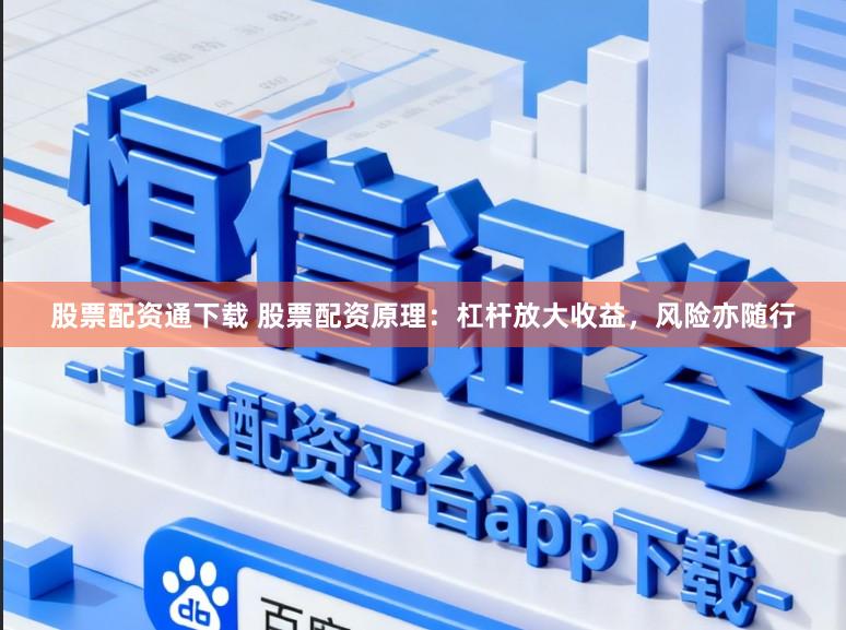 股票配资通下载 股票配资原理：杠杆放大收益，风险亦随行