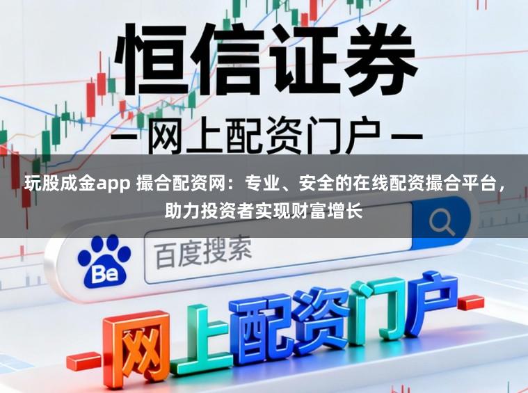 玩股成金app 撮合配资网：专业、安全的在线配资撮合平台，助力投资者实现财富增长
