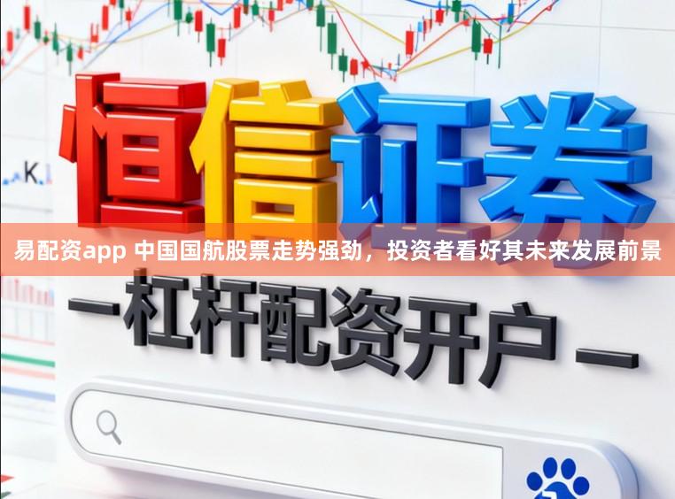 易配资app 中国国航股票走势强劲,投资者看好其未来发展前景
