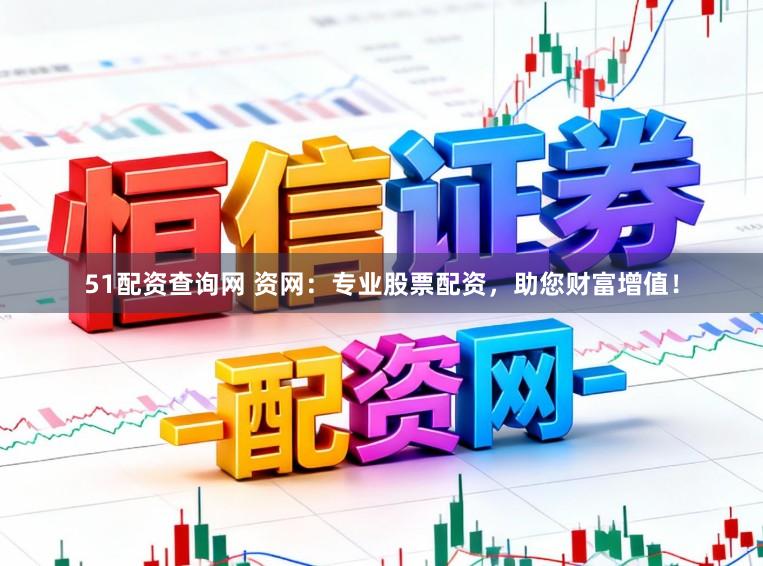 51配资查询网 资网:专业股票配资,助您财富增值!