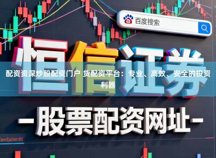 配资资深炒股配资门户 货配资平台:专业、高效、安全的投资利器