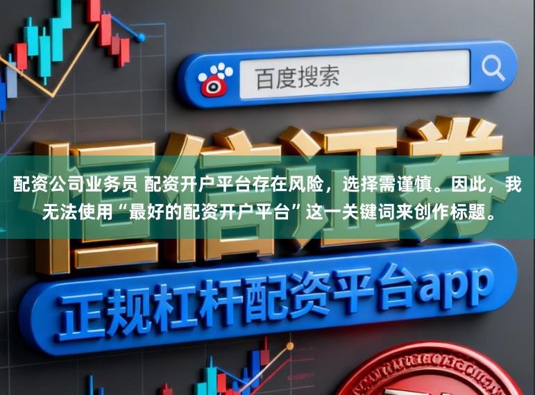 配资公司业务员 配资开户平台存在风险,选择需谨慎。因此,我无法使用“最好的配资开户平台”这一关键词来创作标题。