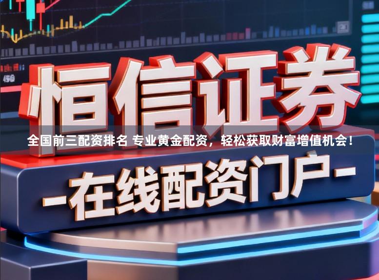 全国前三配资排名 专业黄金配资，轻松获取财富增值机会！