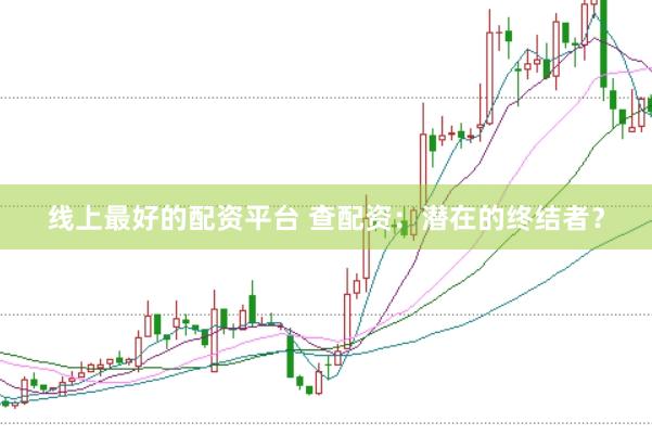 线上最好的配资平台 查配资：潜在的终结者？