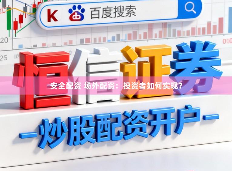 安全配资 场外配资：投资者如何实现？