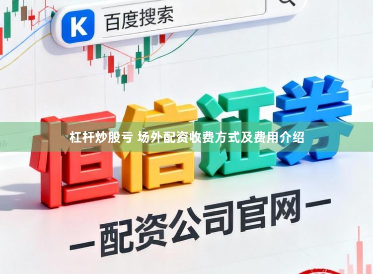 杠杆炒股亏 场外配资收费方式及费用介绍
