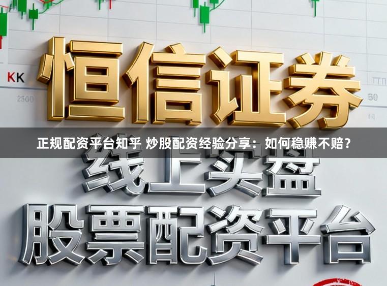 正规配资平台知乎 炒股配资经验分享：如何稳赚不赔？