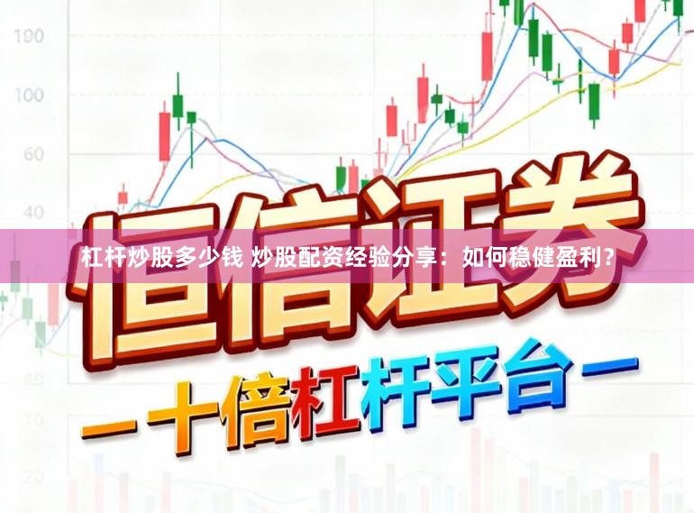 杠杆炒股多少钱 炒股配资经验分享：如何稳健盈利？