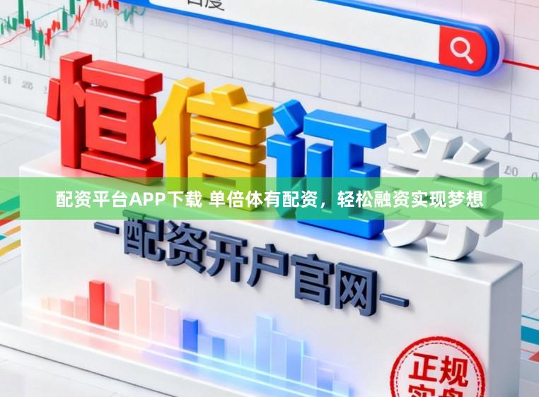 配资平台APP下载 单倍体有配资，轻松融资实现梦想
