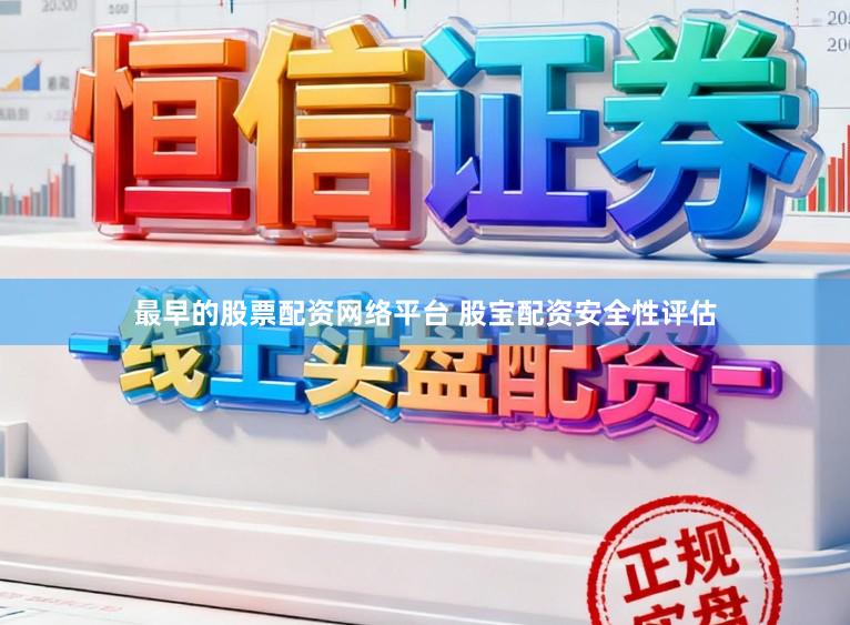 最早的股票配资网络平台 股宝配资安全性评估
