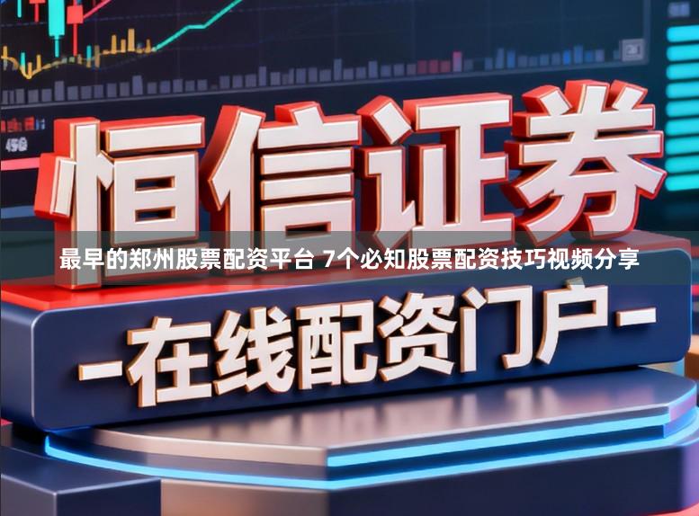 最早的郑州股票配资平台 7个必知股票配资技巧视频分享