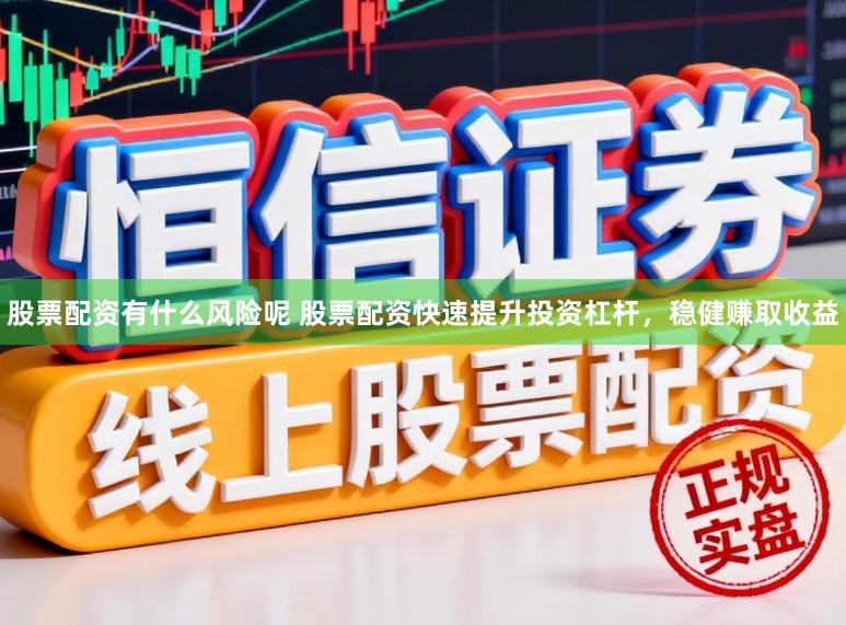 股票配资有什么风险呢 股票配资快速提升投资杠杆，稳健赚取收益