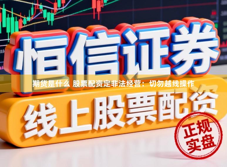 期货是什么 股票配资定非法经营：切勿越线操作