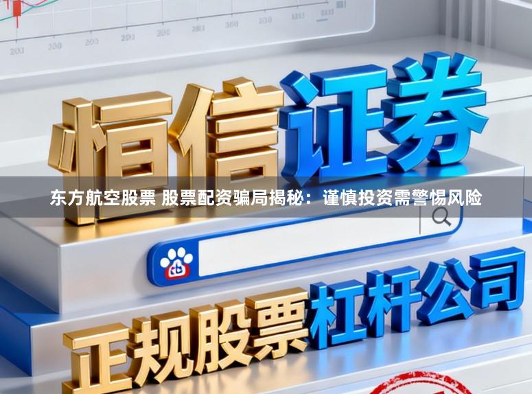 东方航空股票 股票配资骗局揭秘：谨慎投资需警惕风险