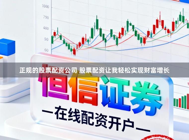 正规的股票配资公司 股票配资让我轻松实现财富增长