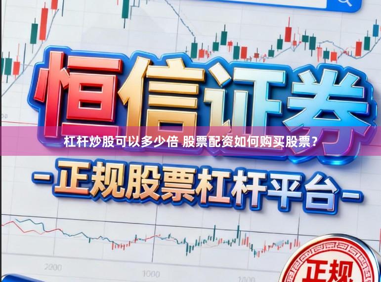 杠杆炒股可以多少倍 股票配资如何购买股票？