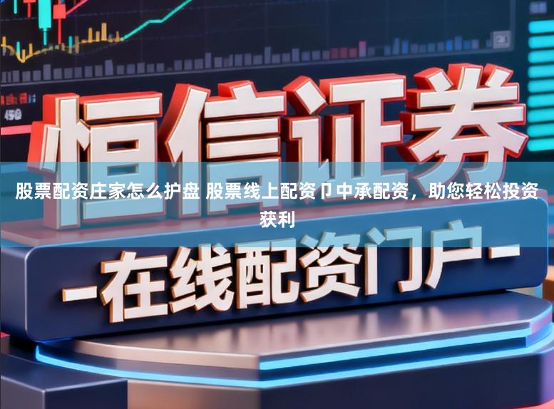 股票配资庄家怎么护盘 股票线上配资卩中承配资，助您轻松投资获利