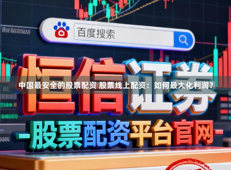 中国最安全的股票配资 股票线上配资：如何最大化利润？
