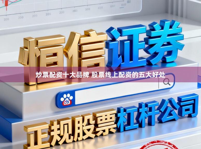 炒票配资十大品牌 股票线上配资的五大好处